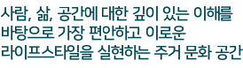 쾌적함과 편안함을 주는 설계! 사람과 자연이 하나가 되는 Wellbeing Life - 이 모두가 '이안'에 있습니다.