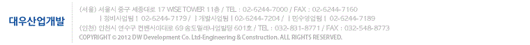 인천광역시 연수구 컨벤시아대로 69 송도밀레니엄빌딩 대표전화:02.6244.7000 팩스:02.6244.7160 COPYRIGHT(C)2102 DAEWOO DEVELOPMENT CO.,LTD. -ENGINEERING&CONSTRUCTION. ALL RIGHTS RESERVED.